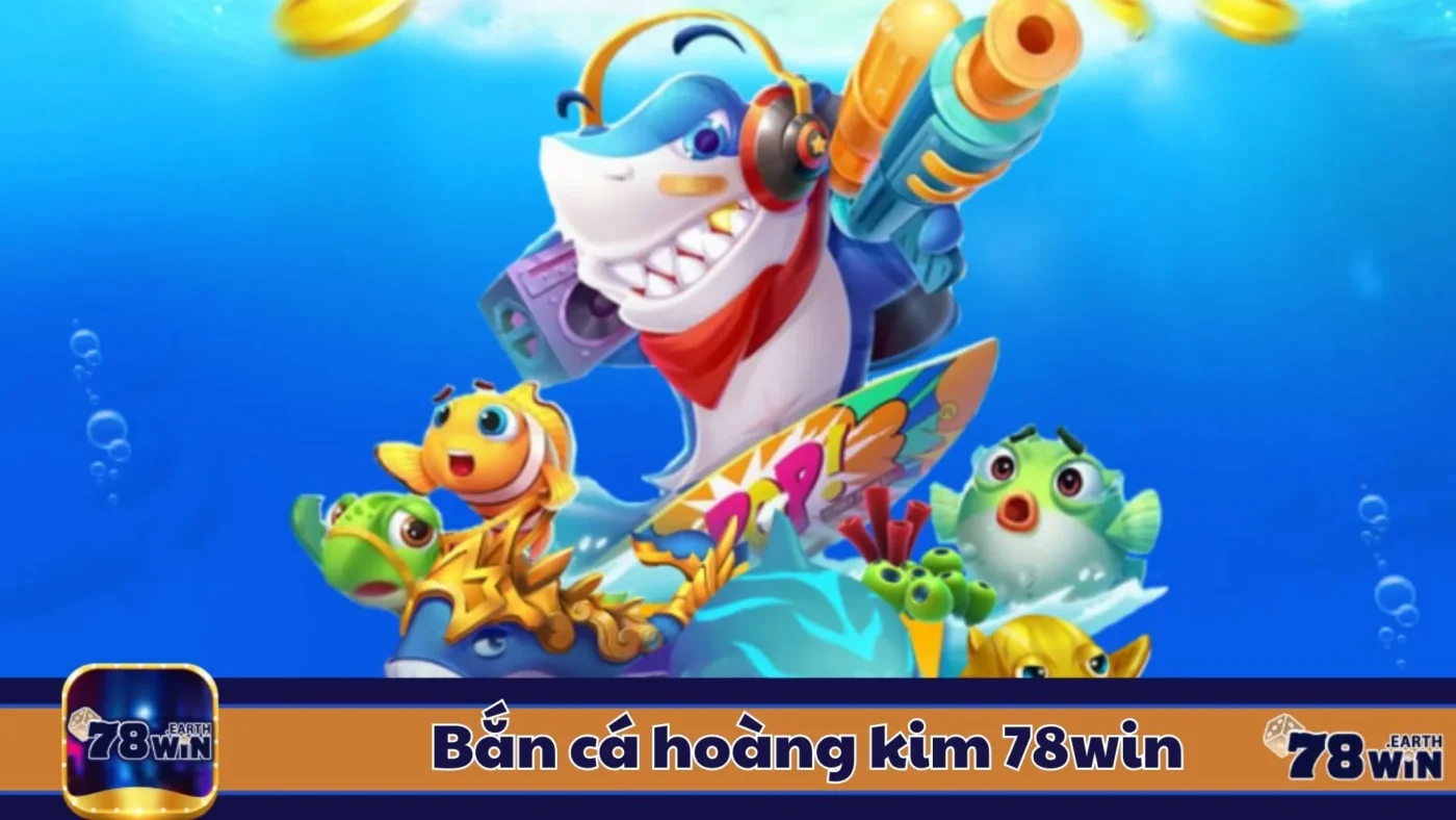 Bắn Cá Hoàng Kim 78Win: Hướng Dẫn Chơi & Cách Đặt Cược